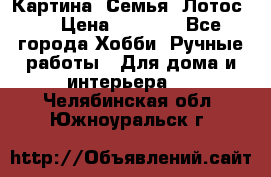 Картина “Семья (Лотос)“ › Цена ­ 3 500 - Все города Хобби. Ручные работы » Для дома и интерьера   . Челябинская обл.,Южноуральск г.